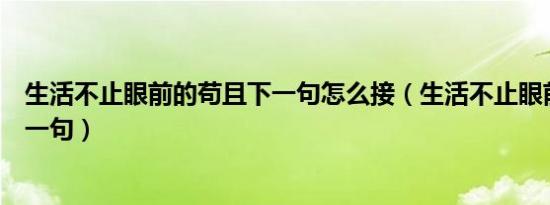 生活不止眼前的苟且下一句怎么接（生活不止眼前的苟且下一句）