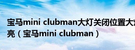 宝马mini clubman大灯关闭位置大灯仍然点亮（宝马mini clubman）