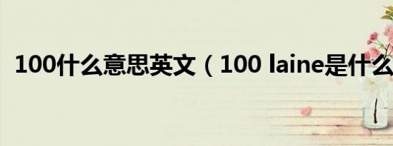 100什么意思英文（100 laine是什么意思）