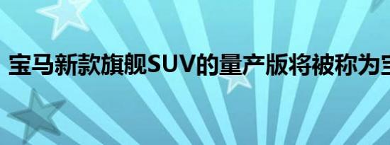 宝马新款旗舰SUV的量产版将被称为宝马 iX