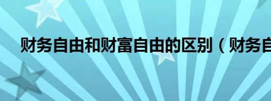 财务自由和财富自由的区别（财务自由）