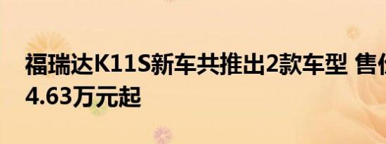 福瑞达K11S新车共推出2款车型 售价分别为4.63万元起