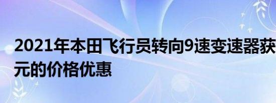 2021年本田飞行员转向9速变速器获得600美元的价格优惠