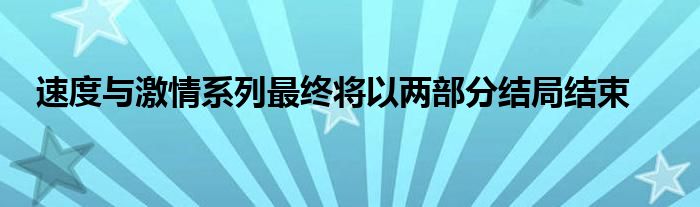 速度与激情系列最终将以两部分结局结束(图1)