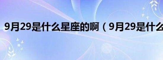 9月29是什么星座的啊（9月29是什么星座）