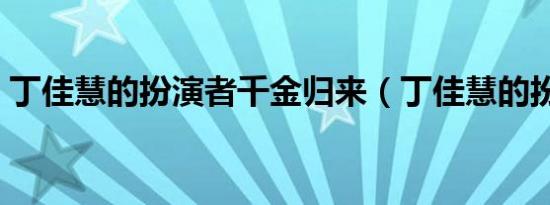 丁佳慧的扮演者千金归来（丁佳慧的扮演者）