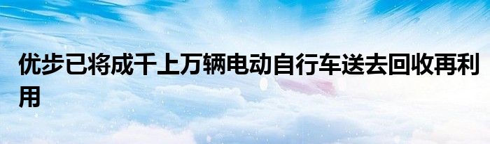 优步已将成千上万辆电动自行车送去回收再利用(图1)