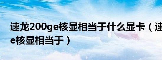 速龙200ge核显相当于什么显卡（速龙200ge核显相当于）