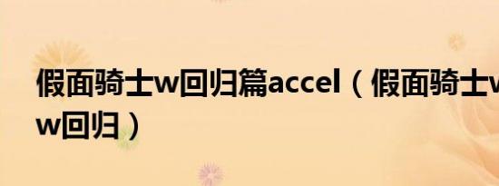 假面骑士w回归篇accel（假面骑士w剧场版w回归）