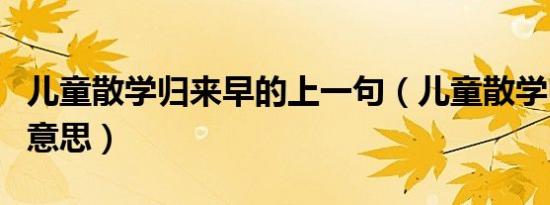 儿童散学归来早的上一句（儿童散学归来早的意思）