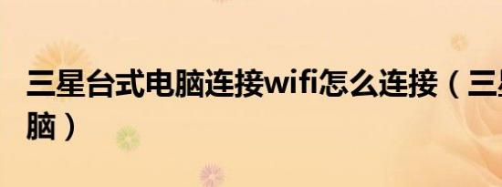 三星台式电脑连接wifi怎么连接（三星台式电脑）