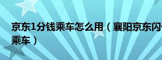 京东1分钱乘车怎么用（襄阳京东闪付1分钱乘车）