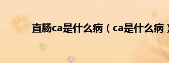 直肠ca是什么病（ca是什么病）