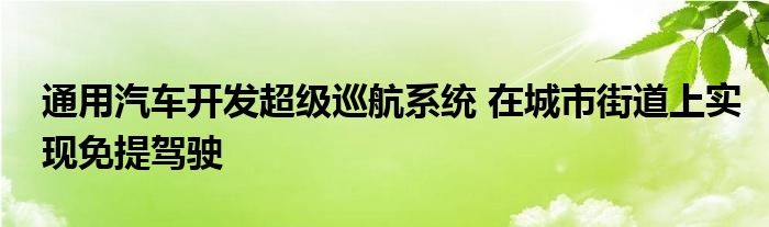 通用汽车开发超级巡航系统 在城市街道上实现免提驾驶(图1)