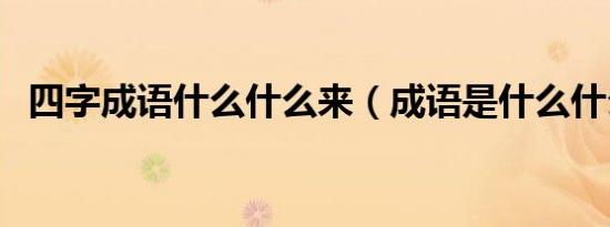 四字成语什么什么来（成语是什么什么来）