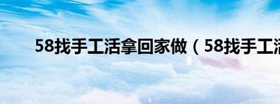 58找手工活拿回家做（58找手工活）