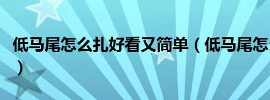 低马尾怎么扎好看又简单（低马尾怎么扎好看）