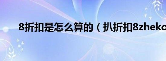 8折扣是怎么算的（扒折扣8zhekou）