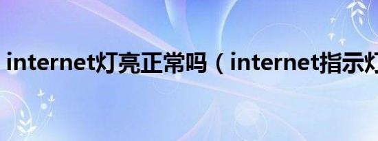 internet灯亮正常吗（internet指示灯不亮）