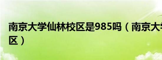 南京大学仙林校区是985吗（南京大学仙林校区）