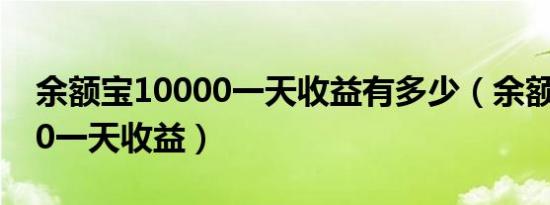 余额宝10000一天收益有多少（余额宝10000一天收益）