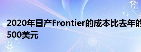 2020年日产Frontier的成本比去年的车型高7500美元