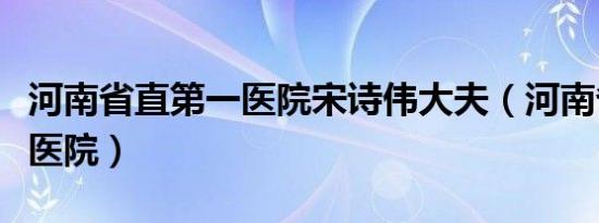 河南省直第一医院宋诗伟大夫（河南省直第一医院）