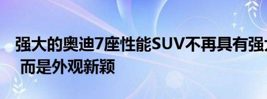 强大的奥迪7座性能SUV不再具有强大的动力 而是外观新颖