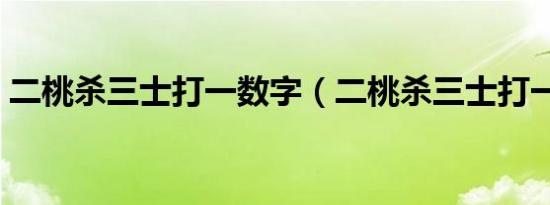 二桃杀三士打一数字（二桃杀三士打一生肖）