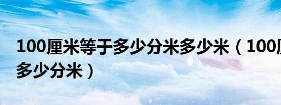 100厘米等于多少分米多少米（100厘米等于多少分米）