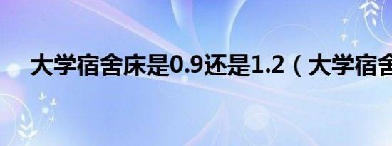 大学宿舍床是0.9还是1.2（大学宿舍床）