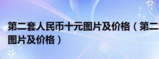 第二套人民币十元图片及价格（第二套人民币图片及价格）