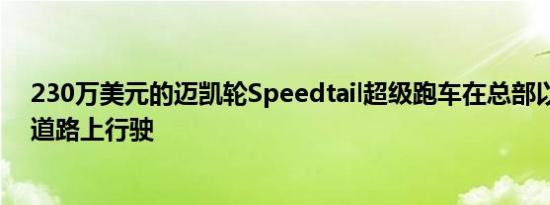 230万美元的迈凯轮Speedtail超级跑车在总部以外的公共道路上行驶