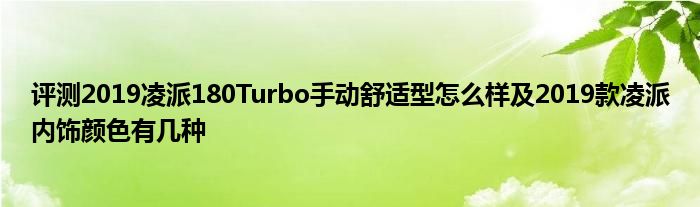 评测2019凌派180Turbo手动舒适型怎么样及2019款凌派内饰颜色有几种(图1)