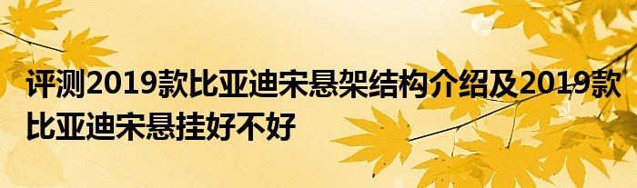 评测2019款比亚迪宋悬架结构介绍及2019款比亚迪宋悬挂好不好(图1)