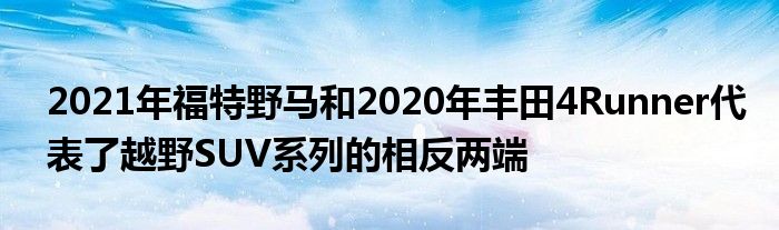 2021年福特野马和2020年丰田4Runner代表了越野SUV系列的相反两端(图1)