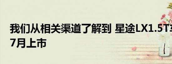 我们从相关渠道了解到 星途LX1.5T车型将于7月上市