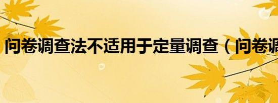 问卷调查法不适用于定量调查（问卷调查法）