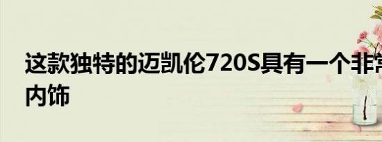 这款独特的迈凯伦720S具有一个非常特别的内饰