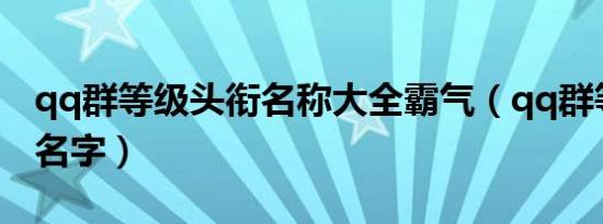 qq群等级头衔名称大全霸气（qq群等级头衔名字）