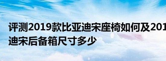 评测2019款比亚迪宋座椅如何及2019款比亚迪宋后备箱尺寸多少