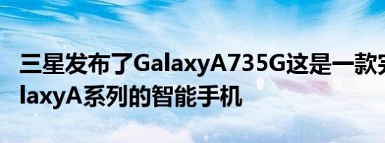 三星发布了GalaxyA735G这是一款完善了GalaxyA系列的智能手机