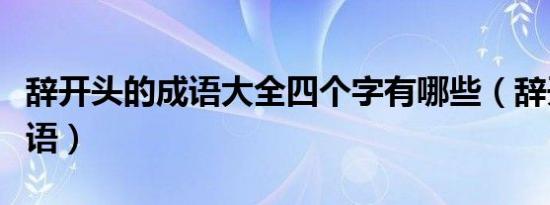 辞开头的成语大全四个字有哪些（辞开头的成语）