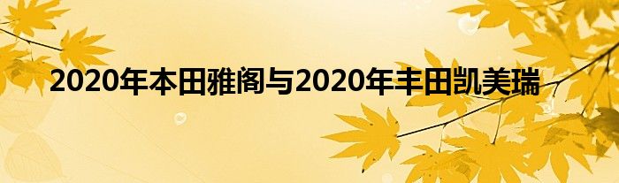 2020年本田雅阁与2020年丰田凯美瑞(图1)