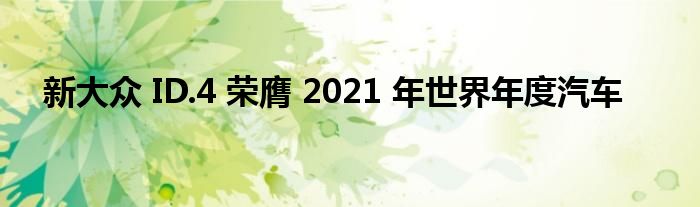 新大众 ID.4 荣膺 2021 年世界年度汽车(图1)