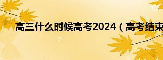 高三什么时候高考2024（高考结束了）