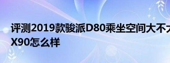 评测2019款骏派D80乘坐空间大不大及捷途X90怎么样