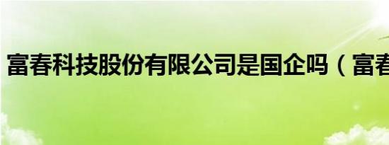 富春科技股份有限公司是国企吗（富春科技）