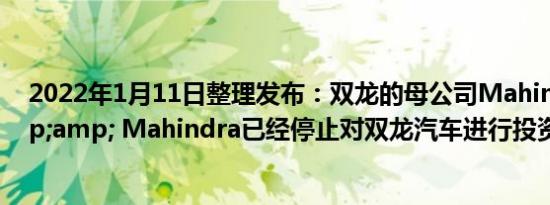 2022年1月11日整理发布：双龙的母公司Mahindra &amp; Mahindra已经停止对双龙汽车进行投资