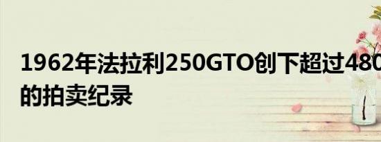 1962年法拉利250GTO创下超过4800万美元的拍卖纪录